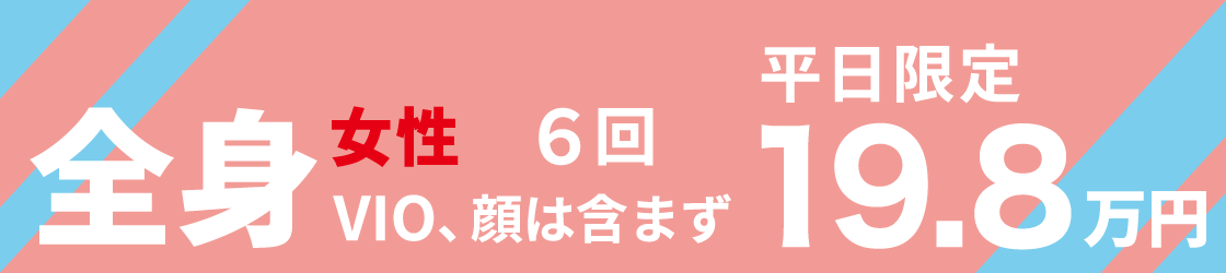 全身女性 6回 VIO、顔は含まず 平日限定 19.8万円