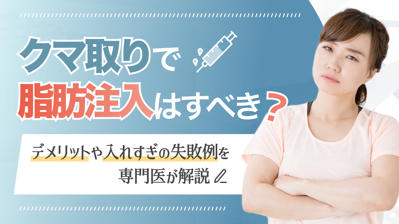クマ取りで脂肪注入はすべき?デメリットや入れすぎの失敗例を専門医が解説